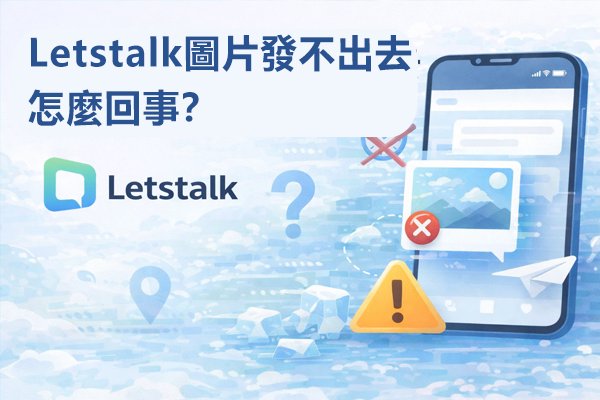 Letstalk圖片發不出去怎麼回事？